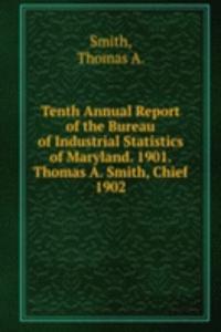 Tenth Annual Report of the Bureau of Industrial Statistics of Maryland. 1901. Thomas A. Smith, Chief.