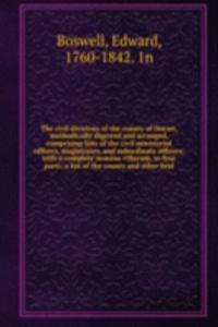 civil divisions of the county of Dorset, methodically digested and arranged, comprising lists of the civil ministerial officers, magistrates, and subordinate officers; with a complete nomina villarum, in four parts; a list of the county and other b
