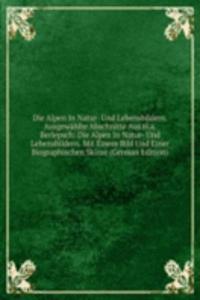 Die Alpen In Natur- Und Lebensbildern. Ausgewahlte Abschnitte Aus H.a. Berlepsch: Die Alpen In Natur- Und Lebensbildern. Mit Einem Bild Und Einer Biographischen Skizze (German Edition)