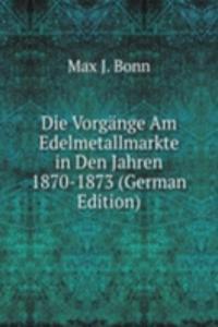 Die Vorgange Am Edelmetallmarkte in Den Jahren 1870-1873 (German Edition)