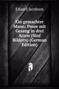 Ein gemachter Mann: Posse mit Gesang in drei Acten (funf Bildern) (German Edition)