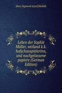 Leben der Sophie Muller, weiland k.k. hofschauspielerinn, und nachgelassene papiere (German Edition)