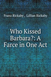 Who Kissed Barbara?: A Farce in One Act
