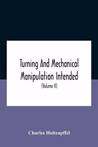 Turning And Mechanical Manipulation Intended As A Work Of General Reference And Practical Instruction On The Lathe, And The Various Mechanical Pursuits Followed By Amateurs (Volume Ii) The Principles Of Construction, Action, And Application Of Cutt