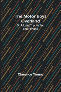 Motor Boys Overland; Or, A Long Trip for Fun and Fortune