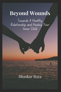 Beyond Wounds Towards A Healthy Relationship and Healing Your Inner Child