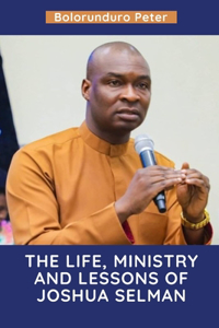 The Life, Ministry and Lessons of Joshua Selman