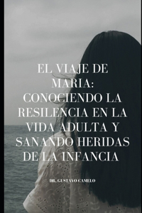 viaje de maria conociendo la resiliencia en la vida adulta y sanando heridas de la infancia