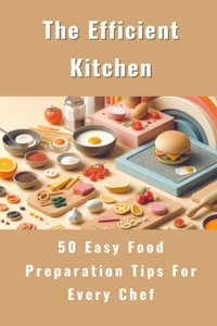 Efficient Kitchen - 50 Easy Food Preparation Tips For Every Chef