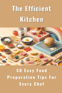 The Efficient Kitchen - 50 Easy Food Preparation Tips For Every Chef