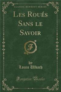 Les RouÃ©s Sans Le Savoir (Classic Reprint)