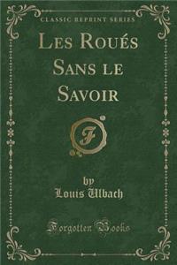 Les Roués Sans Le Savoir (Classic Reprint)