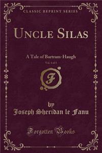 Uncle Silas, Vol. 1 of 3: A Tale of Bartram-Haugh (Classic Reprint)