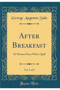 After Breakfast, Vol. 2 of 2: Or Pictures Done With a Quill (Classic Reprint)