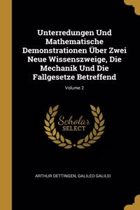 Unterredungen Und Mathematische Demonstrationen Über Zwei Neue Wissenszweige, Die Mechanik Und Die Fallgesetze Betreffend; Volume 2