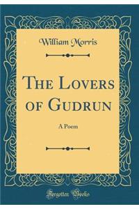 The Lovers of Gudrun: A Poem (Classic Reprint): A Poem (Classic Reprint)