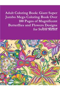 Adult Coloring Book: Giant Super Jumbo Mega Coloring Book Over 100 Pages of Magnificent Butterflies and Flowers Designs for Stress Relief