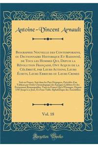 Biographie Nouvelle Des Contemporains, Ou Dictionnaire Historique Et Raisonnï¿½, de Tous Les Hommes Qui, Depuis La Rï¿½volution Franï¿½aise, Ont Acquis de la Cï¿½lï¿½britï¿½, Par Leurs Actions, Leurs ï¿½crits, Leurs Erreurs Ou Leurs Crimes, Vol. 18