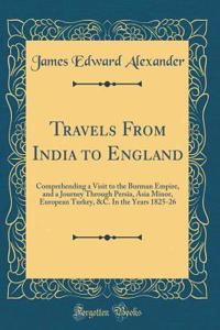 Travels from India to England: Comprehending a Visit to the Burman Empire, and a Journey Through Persia, Asia Minor, European Turkey, &c. in the Years 1825-26 (Classic Reprint)