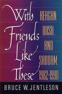 With Friends Like These: Reagan, Bush, & Saddam, 1982-1990