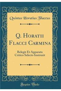 Q. Horatii Flacci Carmina: Relegit Et Apparatu Critico Selecto Instruxit (Classic Reprint)