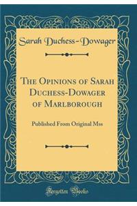The Opinions of Sarah Duchess-Dowager of Marlborough: Published from Original Mss (Classic Reprint)