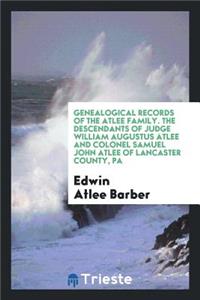 Genealogical Records of the Atlee Family: The Descendants of Judge William Augustus Atlee and ...