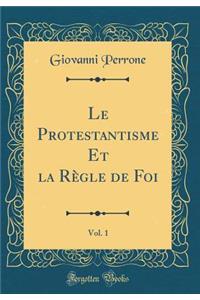 Le Protestantisme Et La RÃ¨gle de Foi, Vol. 1 (Classic Reprint)