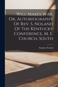 Will Makes Way, Or, Autobiography Of Rev. S. Noland Of The Kentucky Conference, M. E. Church, South