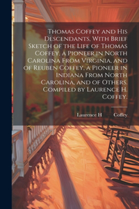 Thomas Coffey and His Descendants, With Brief Sketch of the Life of Thomas Coffey, a Pioneer in North Carolina From Virginia, and of Reuben Coffey, a Pioneer in Indiana From North Carolina, and of Others. Compiled by Laurence H. Coffey.