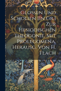 Glossen Und Scholien [In Gr.] Zur Hesiodischen Theogonie, Mit Prolegomena, Herausg. Von H. Flach