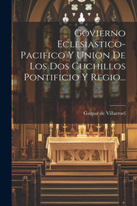 Govierno Eclesiastico-pacifico Y Union De Los Dos Cuchillos Pontificio Y Regio...