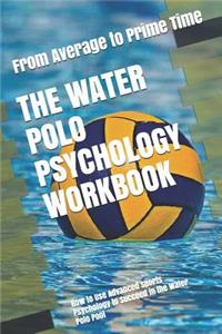 Water Polo Psychology Workbook: How to Use Advanced Sports Psychology to Succeed in the Water Polo Pool