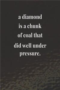 A Diamond Is A Chunk Of Coal That Did Well Under Pressure.