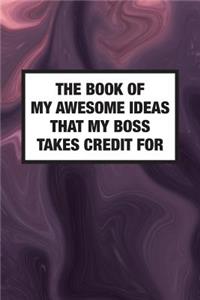 The Book Of My Awesome Ideas That My Boss Takes Credit For: Lined Blank Journal Log Book & Notebook for Organization - College-Ruled 108-Page (6"x9")