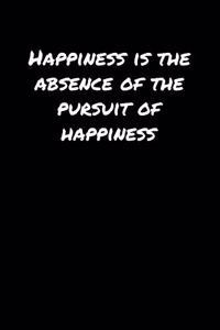 Happiness Is The Absence Of The Pursuit Of Happiness