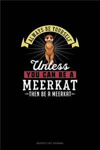 Always Be Yourself Unless You Can Be A Meerkat Then Be A Meerkat