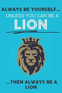 Always Be Your Self Unless You Can Be A Lion Then Always Be A Lion