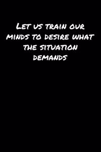 Let Us Train Our Minds To Desire What The Situation Demands