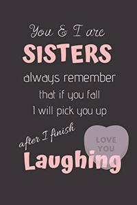 You & I are SISTERS always remember that if you Fall I will pick you up after I finish Laughing