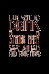 I just want drink strong beer save animals and take naps