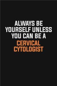 Always Be Yourself Unless You Can Be A Cervical Cytologist