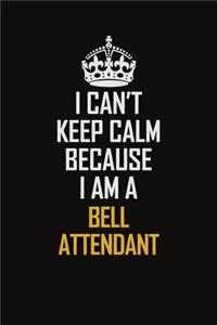 I Can't Keep Calm Because I Am A Bell Attendant