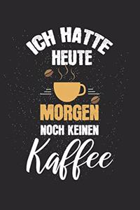 Ich hatte heute Morgen noch keinen Kaffee