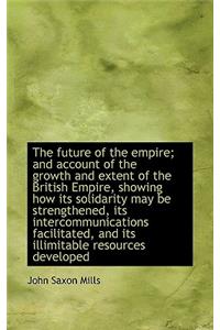 The Future of the Empire; And Account of the Growth and Extent of the British Empire, Showing How It