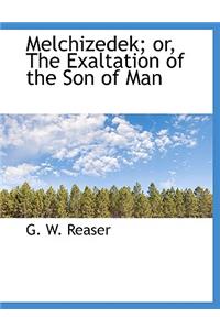 Melchizedek; Or, the Exaltation of the Son of Man