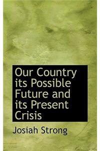 Our Country Its Possible Future and Its Present Crisis