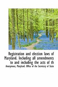 Registration and Election Laws of Maryland. Including All Amendments to and Including the Acts of Th