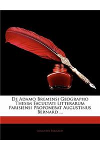 de Adamo Bremensi Geographo Thesim Facultati Litterarum Parisiensi Proponebat Augustinus Bernard ...