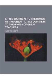 Little Journeys to the Homes of the Great - Little Journeys to the Homes of Great Teachers